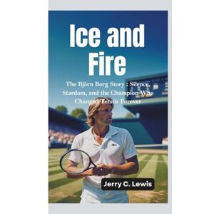 C. Lewis, Jerry ICE AND FIRE: The Björn Borg Story–Silence, Stardom, and the Champion Who Changed Tennis Forever C. Lewis, Jerry ICE AND FIRE: The Björn Borg Story–Silence, Stardom, and the Champion Who Changed Tennis Forever
