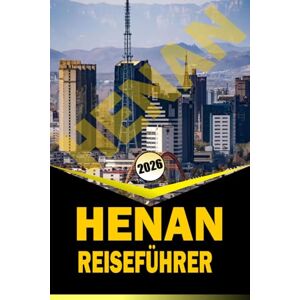 Woodby, ADAM. N HENAN REISEFÜHRER 2026: "Umfassender Reiseplaner mit Reiserouten, kulturellen Einblicken, historischen Stätten, kulinarischen Führern und praktischen Tipps zur Erkundung Zentralchinas Woodby, ADAM. N HENAN REISEFÜHRER 2026: "Umfassender Reiseplaner mit Reiserouten, kulturellen Einblicken, historischen Stätten, kulinarischen Führern und praktischen Tipps zur Erkundung Zentralchinas