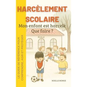 MONGE, Noelle HARCELEMENT SCOLAIRE: Mon enfant est harcelé Que faire ? MONGE, Noelle HARCELEMENT SCOLAIRE: Mon enfant est harcelé Que faire ?