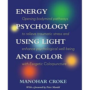 Croke, Manohar Energy Psychology Using Light and Color: Opening bodymind pathways to relieve traumatic stress and enhance psychological well-being with Esogetic Colorpuncture Croke, Manohar Energy Psychology Using Light and Color: Opening bodymind pathways to relieve traumatic stress and enhance psychological well-being with Esogetic Colorpuncture