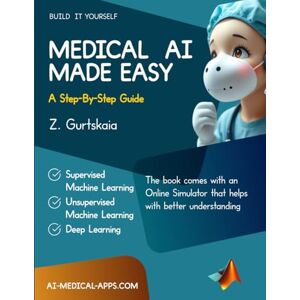 Gurtskaia, Dr. Zviad MEDICAL AI MADE EASY: A Step-By-Step Guide Gurtskaia, Dr. Zviad MEDICAL AI MADE EASY: A Step-By-Step Guide