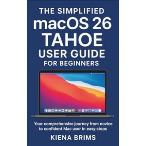 Brims, Kiena The Simplified macOS 26 Tahoe User Guide for Beginners: Your comprehensive journey from novice to confident Mac user in easy steps Brims, Kiena The Simplified macOS 26 Tahoe User Guide for Beginners: Your comprehensive journey from novice to confident Mac user in easy steps