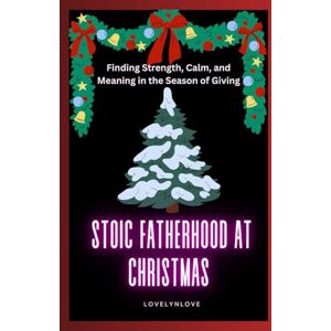 Love, Lovelyn STOIC FATHERHOOD AT CHRISTMAS: Finding Strength, Calm, and Meaning in the Season of Giving (THE STOIC LIFE SERIES: A practical guide to live a calm and peaceful life) Love, Lovelyn STOIC FATHERHOOD AT CHRISTMAS: Finding Strength, Calm, and Meaning in the Season of Giving (THE STOIC LIFE SERIES: A practical guide to live a calm and peaceful life)