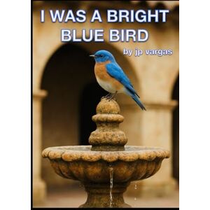 Vargas, Mr. John-Paul J. I was a bright, blue bird Vargas, Mr. John-Paul J. I was a bright, blue bird