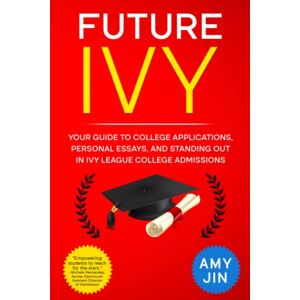 Jin, Amy Future Ivy: Your guide to college applications, personal essays, and standing out in Ivy League college admissions Jin, Amy Future Ivy: Your guide to college applications, personal essays, and standing out in Ivy League college admissions