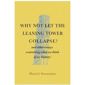 Snowman, Daniel Why Not Let the Leaning Tower Collapse?: and other essays examining what we think of as 'history' Snowman, Daniel Why Not Let the Leaning Tower Collapse?: and other essays examining what we think of as 'history'