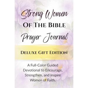 Press, Norah Strong Women of the Bible Prayer Journal Deluxe Gift Edition: A Full-Color Guided Devotional to Encourage, Strengthen, and Inspire Women of Faith Press, Norah Strong Women of the Bible Prayer Journal Deluxe Gift Edition: A Full-Color Guided Devotional to Encourage, Strengthen, and Inspire Women of Faith