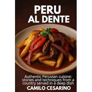 Cesarino, Camilo Peru al Dente: Authentic Peruvian cuisine: stories and techniques from a country served in a deep dish (Raw and Unfiltered) Cesarino, Camilo Peru al Dente: Authentic Peruvian cuisine: stories and techniques from a country served in a deep dish (Raw and Unfiltered)