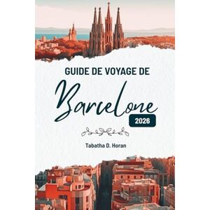 Horan, Tabatha D. GUIDE DE VOYAGE DE Barcelone 2026: Le charme de l'Espagne vu par un voyageur Horan, Tabatha D. GUIDE DE VOYAGE DE Barcelone 2026: Le charme de l'Espagne vu par un voyageur