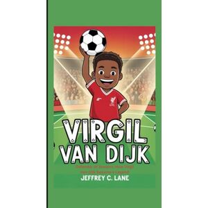 C. Lane, Jeffrey Virgil van Dijk: Defender of Dreams: How Virgil Van Dijk Became a Legend C. Lane, Jeffrey Virgil van Dijk: Defender of Dreams: How Virgil Van Dijk Became a Legend