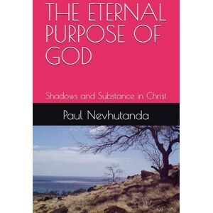 Nevhutanda, Paul THE ETERNAL PURPOSE OF GOD: Shadows and Substance in Christ Nevhutanda, Paul THE ETERNAL PURPOSE OF GOD: Shadows and Substance in Christ