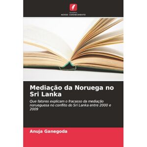 Ganegoda, Anuja Mediação da Noruega no Sri Lanka: Que fatores explicam o fracasso da mediação norueguesa no conflito do Sri Lanka entre 2000 e 2009 Ganegoda, Anuja Mediação da Noruega no Sri Lanka: Que fatores explicam o fracasso da mediação norueguesa no conflito do Sri Lanka entre 2000 e 2009