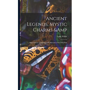Wilde, Lady 1826-1896 Ancient Legends, Mystic Charms & Superstitions of Ireland, With Sketches of the Irish Past Wilde, Lady 1826-1896 Ancient Legends, Mystic Charms & Superstitions of Ireland, With Sketches of the Irish Past