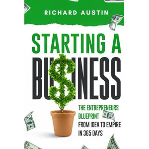 Austin, Richard Starting A Business: The Entrepreneur’s Blueprint: From Idea to Empire in 365 Days Austin, Richard Starting A Business: The Entrepreneur’s Blueprint: From Idea to Empire in 365 Days