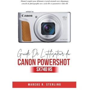 Sterling, Marcus R. Guide De L'utilisateur Du Canon Powershot SX740 HS: Manuel complet pour débutants et professionnels avec dépannage, conseils de photographie avec zoom 40x et paramètres vidéo 4K Sterling, Marcus R. Guide De L'utilisateur Du Canon Powershot SX740 HS: Manuel complet pour débutants et professionnels avec dépannage, conseils de photographie avec zoom 40x et paramètres vidéo 4K