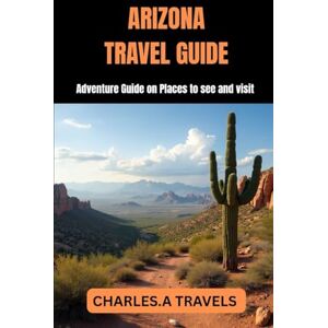 TRAVELS, CHARLES.A ARIZONA TRAVEL GUIDE: Adventure Guide on Places to see and visit (united states travel guides) TRAVELS, CHARLES.A ARIZONA TRAVEL GUIDE: Adventure Guide on Places to see and visit (united states travel guides)