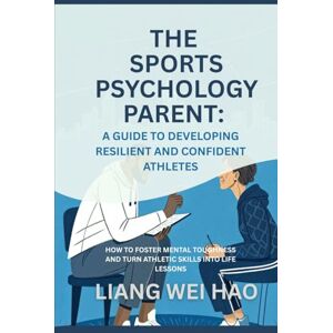 Hao, Liang Wei The Sports Psychology Parent: A Guide to Developing Resilient and Confident Athletes: How to Foster Mental Toughness and Turn Athletic Skills into Life Lessons Hao, Liang Wei The Sports Psychology Parent: A Guide to Developing Resilient and Confident Athletes: How to Foster Mental Toughness and Turn Athletic Skills into Life Lessons