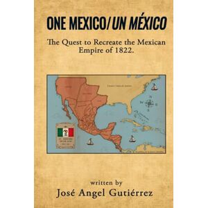 Angel Gutiérrez, José One Mexico/Un México: The Quest to Recreate the Mexican Empire of 1822. Angel Gutiérrez, José One Mexico/Un México: The Quest to Recreate the Mexican Empire of 1822.