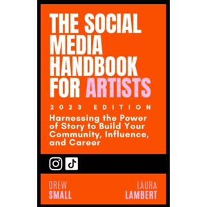 Small, Drew The Social Media Handbook for Artists and Musicians (2023 Edition): Harnessing the Power of Story to Build Your Community, Influence, and Career Small, Drew The Social Media Handbook for Artists and Musicians (2023 Edition): Harnessing the Power of Story to Build Your Community, Influence, and Career