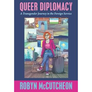 McCutcheon, Robyn Queer Diplomacy: A Transgender Journey in the Foreign Service McCutcheon, Robyn Queer Diplomacy: A Transgender Journey in the Foreign Service