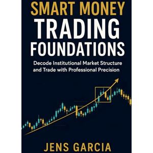 Garcia, Jens Smart Money Trading Foundations: Decode Institutional Market Structure and Trade with Professional Precision Garcia, Jens Smart Money Trading Foundations: Decode Institutional Market Structure and Trade with Professional Precision