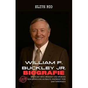 BIO, ELITE WILLIAM F. BUCKLEY JR. BIOGRAFIE: Wie er mit Witz, Weisheit und Worten eine Bewegung aufbaute, inspiriert von Sam Tanenhaus BIO, ELITE WILLIAM F. BUCKLEY JR. BIOGRAFIE: Wie er mit Witz, Weisheit und Worten eine Bewegung aufbaute, inspiriert von Sam Tanenhaus