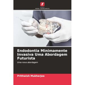 Mukherjee, Prithwish Endodontia Minimamente Invasiva Uma Abordagem Futurista: Uma nova abordagem Mukherjee, Prithwish Endodontia Minimamente Invasiva Uma Abordagem Futurista: Uma nova abordagem