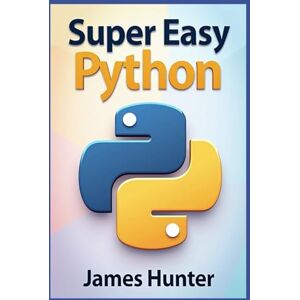 Hunter, James Super Easy Python: Python Made Simple: A Comprehensive Guide to Essential Programming Concepts (Super Easy General Programming) Hunter, James Super Easy Python: Python Made Simple: A Comprehensive Guide to Essential Programming Concepts (Super Easy General Programming)