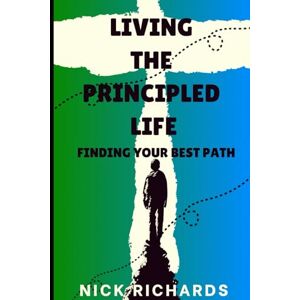 Richards, Nick Living the Principled Life: Finding Your Best Path Richards, Nick Living the Principled Life: Finding Your Best Path