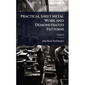 Teschmacher, John Henry Practical Sheet Metal Work and Demonstrated Patterns Teschmacher, John Henry Practical Sheet Metal Work and Demonstrated Patterns