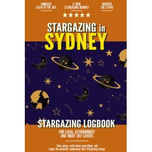 Reynard B. Olive Stargazing in Sydney: Stargazing Log Book for Australian Local Backyard Astronomers and Night Sky Lovers Practical Astronomy Observation Journal Reynard B. Olive Stargazing in Sydney: Stargazing Log Book for Australian Local Backyard Astronomers and Night Sky Lovers Practical Astronomy Observation Journal