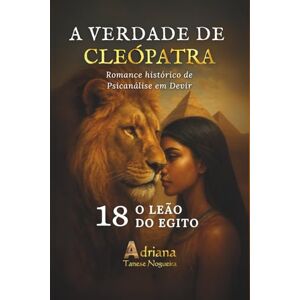 Tanese Nogueira, Adriana O LEÃO DO EGITO: Romance histórico de Psicanálise em Devir (A VERDADE DE CLEÓPATRA) Tanese Nogueira, Adriana O LEÃO DO EGITO: Romance histórico de Psicanálise em Devir (A VERDADE DE CLEÓPATRA)