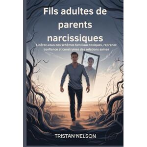 Nelson, Tristan Fils adultes de parents narcissiques: Libérez-vous des schémas familiaux toxiques, reprenez confiance et construisez des relations saines Nelson, Tristan Fils adultes de parents narcissiques: Libérez-vous des schémas familiaux toxiques, reprenez confiance et construisez des relations saines