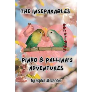 Alexander, Sophia The Inseparables Pinko & Pallina’s Adventures: A true story of love, loss, and little wings that always find their way home. Alexander, Sophia The Inseparables Pinko & Pallina’s Adventures: A true story of love, loss, and little wings that always find their way home.