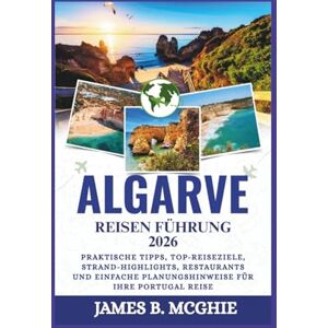 McGhie, James B. ALGARVE REISEN FÜHRUNG 2026: Praktische Tipps, Top-Reiseziele, Strand-Highlights, Restaurants und einfache Planungshinweise für Ihre Portugal Reise McGhie, James B. ALGARVE REISEN FÜHRUNG 2026: Praktische Tipps, Top-Reiseziele, Strand-Highlights, Restaurants und einfache Planungshinweise für Ihre Portugal Reise