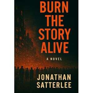 Satterlee, Jonathan BURN THE STORY ALIVE (Burn the Story Alive Series) Satterlee, Jonathan BURN THE STORY ALIVE (Burn the Story Alive Series)