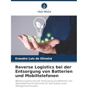 Luiz de Oliveira, Evandro Reverse Logistics bei der Entsorgung von Batterien und Mobiltelefonen: Reverse Logistics bei der Entsorgung von Batterien und MobiltelefonenFördermittel für den Aufbau eines Managementmodells Luiz de Oliveira, Evandro Reverse Logistics bei der Entsorgung von Batterien und Mobiltelefonen: Reverse Logistics bei der Entsorgung von Batterien und MobiltelefonenFördermittel für den Aufbau eines Managementmodells