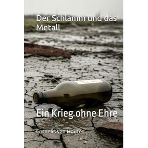 van Houte, Cornelis Der Schlamm und das Metall: Ein Krieg ohne Ehre (Military Science) van Houte, Cornelis Der Schlamm und das Metall: Ein Krieg ohne Ehre (Military Science)
