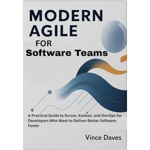 Daves, Vince Modern Agile for Software Teams: A Practical Guide to Scrum, Kanban, and DevOps for Developers Who Want to Deliver Better Software Faster Daves, Vince Modern Agile for Software Teams: A Practical Guide to Scrum, Kanban, and DevOps for Developers Who Want to Deliver Better Software Faster