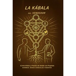 GONZALEZ FUENTES, DARMUS JESUS LA KÁBALA DEL VENDEDOR: El Arte Místico y Practico de Vender con Propósito GONZALEZ FUENTES, DARMUS JESUS LA KÁBALA DEL VENDEDOR: El Arte Místico y Practico de Vender con Propósito