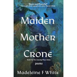 White, Madeleine F Maiden Mother Crone: Poems (The Crossing Places Series) White, Madeleine F Maiden Mother Crone: Poems (The Crossing Places Series)