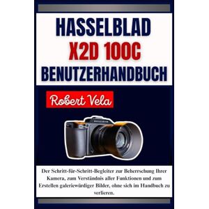 Vela, Robert Hasselblad X2D 100C Benutzerhandbuch: Der Schritt-für-Schritt-Begleiter zur Beherrschung Ihrer Kamera, zum Verständnis aller Funktionen und zum ... Bilder, ohne sich im Handbuch zu verlieren. Vela, Robert Hasselblad X2D 100C Benutzerhandbuch: Der Schritt-für-Schritt-Begleiter zur Beherrschung Ihrer Kamera, zum Verständnis aller Funktionen und zum ... Bilder, ohne sich im Handbuch zu verlieren.