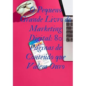 Oliveira, Anna Clara de Araújo O Pequeno Grande Livro do Marketing Digital: 80 Páginas de Conteúdo que Valem Ouro Oliveira, Anna Clara de Araújo O Pequeno Grande Livro do Marketing Digital: 80 Páginas de Conteúdo que Valem Ouro