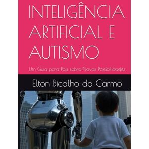 Bicalho do Carmo, Elton INTELIGÊNCIA ARTIFICIAL E AUTISMO: Um Guia para Pais sobre Novas Possibilidades Bicalho do Carmo, Elton INTELIGÊNCIA ARTIFICIAL E AUTISMO: Um Guia para Pais sobre Novas Possibilidades