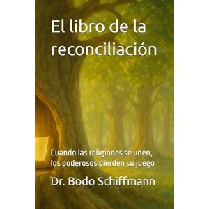 Schiffmann, Dr. Bodo El libro de la reconciliación: Cuando las religiones se unen, los poderosos pierden su juego Schiffmann, Dr. Bodo El libro de la reconciliación: Cuando las religiones se unen, los poderosos pierden su juego