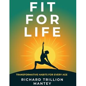 Trillion Mantey, Richard Fit for Life: Transformative Habits for Every Age Trillion Mantey, Richard Fit for Life: Transformative Habits for Every Age