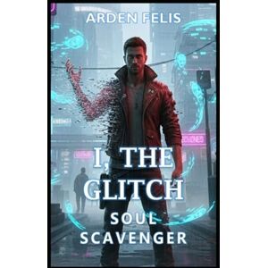 Felis, Arden I, The Glitch: Soul Scavenger: LitRPG Progression System Adventure Fantasy Felis, Arden I, The Glitch: Soul Scavenger: LitRPG Progression System Adventure Fantasy
