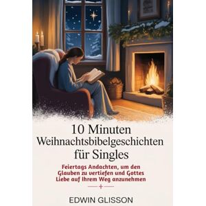 GLISSON, EDWIN 10 Minuten Weihnachtsbibelgeschichten für Singles: Feiertags Andachten, um den Glauben zu vertiefen und Gottes Liebe auf Ihrem Weg anzunehmen GLISSON, EDWIN 10 Minuten Weihnachtsbibelgeschichten für Singles: Feiertags Andachten, um den Glauben zu vertiefen und Gottes Liebe auf Ihrem Weg anzunehmen