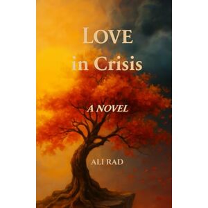 Rad, Ali Love in Crisis: A Sci-Storic Novel — A Journey in Culture and History: Sun, Song and Silence: A Doctor's Journey from America to Iran and Anatolia Rad, Ali Love in Crisis: A Sci-Storic Novel — A Journey in Culture and History: Sun, Song and Silence: A Doctor's Journey from America to Iran and Anatolia
