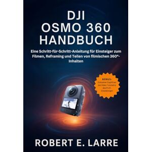 Larre, Robert E. DJI OSMO 360 HANDBUCH: Eine Schritt-für-Schritt-Anleitung für Einsteiger zum Filmen, Reframing und Teilen von filmischen 360°-Inhalten Larre, Robert E. DJI OSMO 360 HANDBUCH: Eine Schritt-für-Schritt-Anleitung für Einsteiger zum Filmen, Reframing und Teilen von filmischen 360°-Inhalten